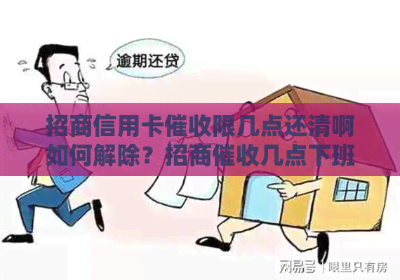 招商信用卡限几点还清啊如何解除？招商几点下班？