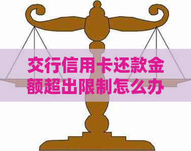 交行信用卡还款金额超出限制怎么办？如何解决这个问题的多种方法解析