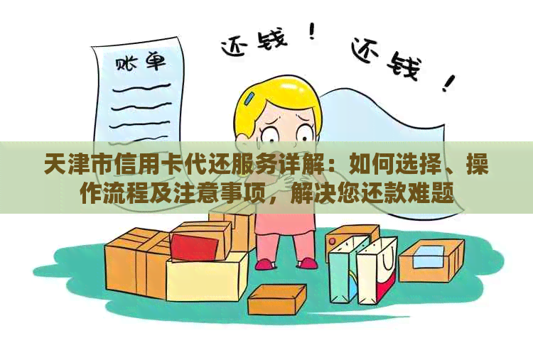 天津市信用卡代还服务详解：如何选择、操作流程及注意事项，解决您还款难题