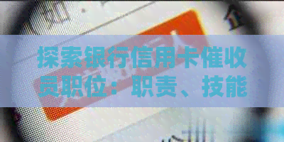 探索银行信用卡员职位：职责、技能要求及职业发展前景
