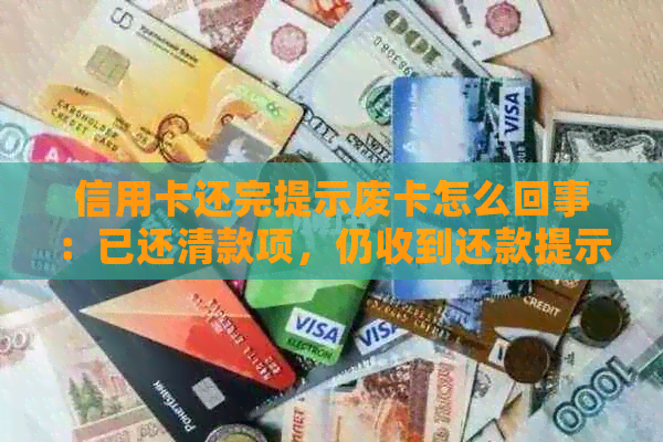 信用卡还完提示废卡怎么回事：已还清款项，仍收到还款提示。