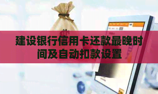 建设银行信用卡还款最晚时间及自动扣款设置