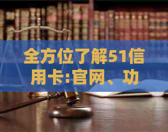 全方位了解51信用卡:官网、功能特点、使用教程等一应俱全