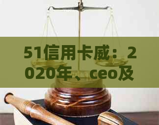 51信用卡威：2020年、ceo及最新消息一览