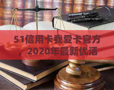 51信用卡我爱卡官方，2020年最新优活动和平台信息。