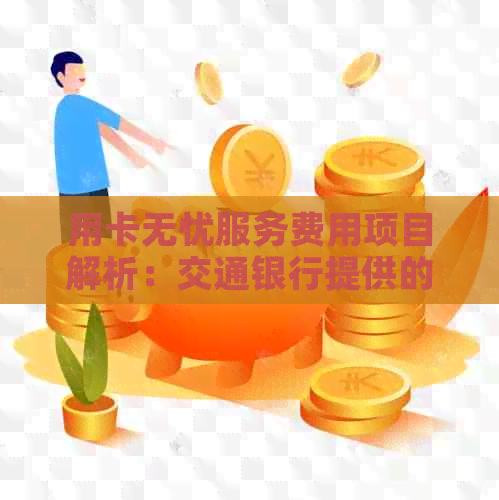 用卡无忧服务费用项目解析：交通银行提供的用卡无忧服务详解