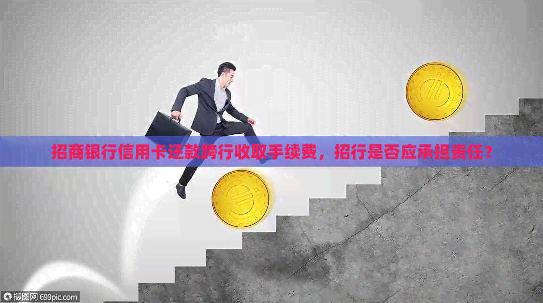 招商银行信用卡还款跨行收取手续费，招行是否应承担责任？