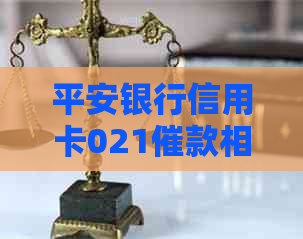 平安银行信用卡021催款相关问题解答：逾期还款、利率、减免措一应俱全！