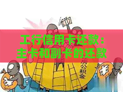 工行信用卡还款：主卡和副卡的还款方式及注意事项，一文解答所有疑问