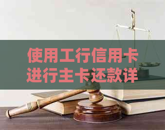 使用工行信用卡进行主卡还款详细步骤与注意事项