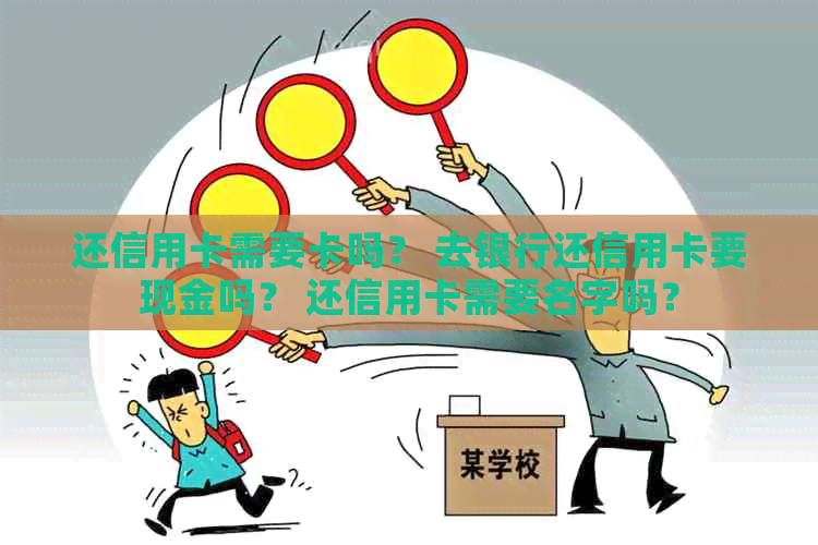 还信用卡需要卡吗？ 去银行还信用卡要现金吗？ 还信用卡需要名字吗？