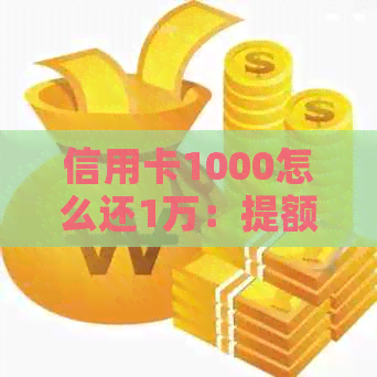 信用卡1000怎么还1万：提额策略与还款技巧