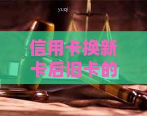 信用卡换新卡后旧卡的相关处理和注意事项，你了解多少？