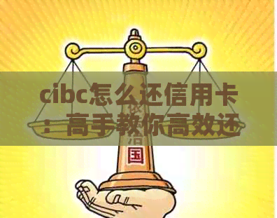 cibc怎么还信用卡：高手教你高效还款方法