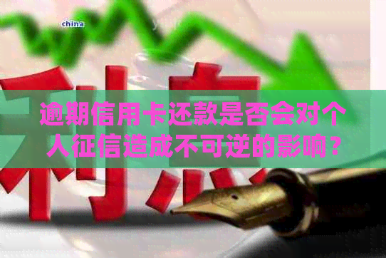 逾期信用卡还款是否会对个人造成不可逆的影响？