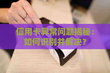 信用卡异常问题揭秘：如何识别并解决？