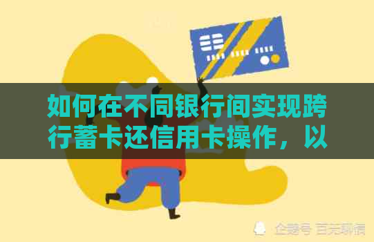 如何在不同银行间实现跨行蓄卡还信用卡操作，以及注意事项和常见疑问解答