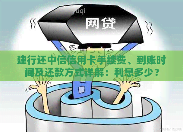 建行还中信信用卡手续费、到账时间及还款方式详解：利息多少？