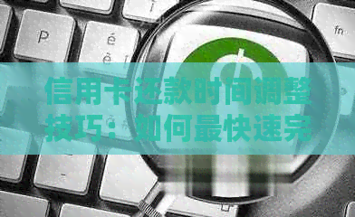 信用卡还款时间调整技巧：如何最快速完成信用卡还款？