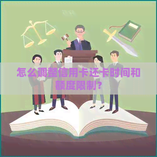 怎么调整信用卡还卡时间和额度限制？