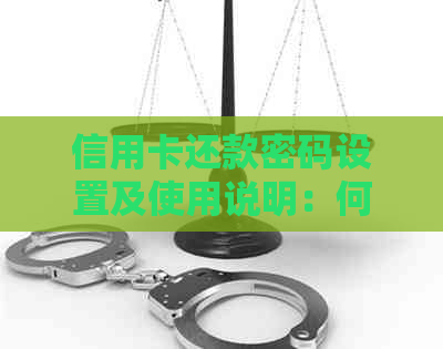 信用卡还款密码设置及使用说明：何时需要输入密码？如何设置？