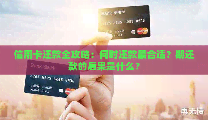 信用卡还款全攻略：何时还款最合适？期还款的后果是什么？