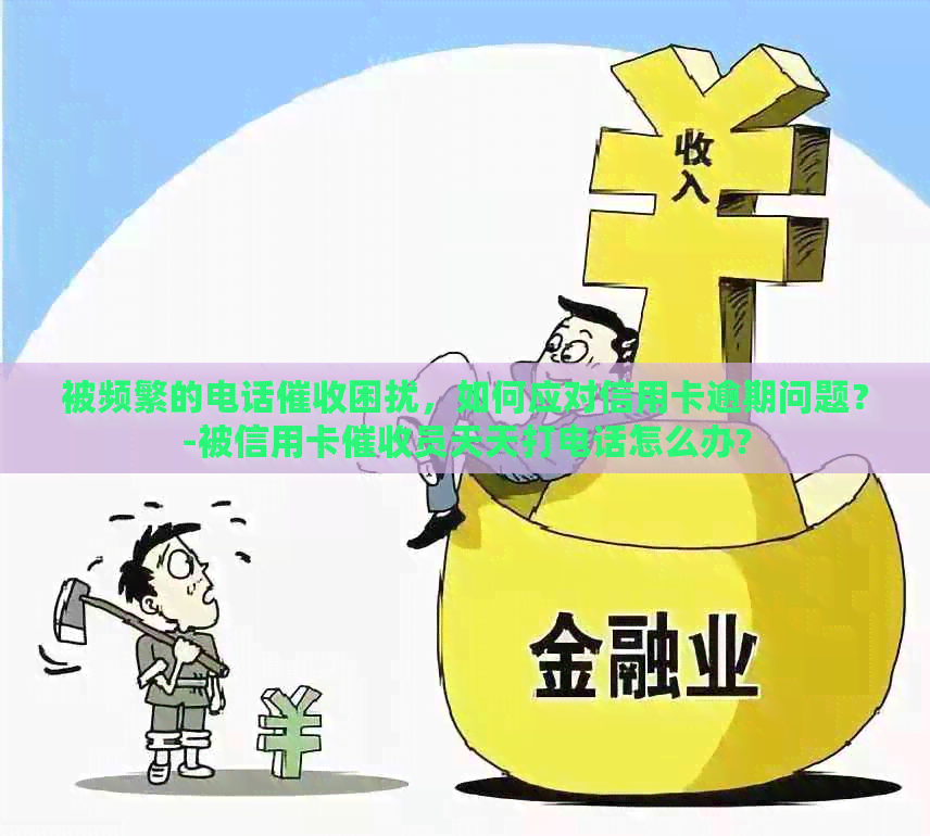 被频繁的电话困扰，如何应对信用卡逾期问题？-被信用卡员天天打电话怎么办?