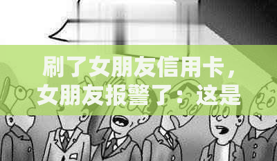 刷了女朋友信用卡，女朋友报警了：这是否构成犯罪？