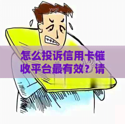 怎么投诉信用卡平台最有效？请提供有效的投诉方法。