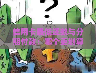 信用卡更低还款与分期付款：哪个更划算？