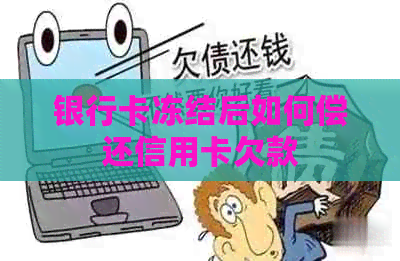 银行卡冻结后如何偿还信用卡欠款