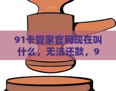 91卡管家官网现在叫什么，无法还款，99卡管家