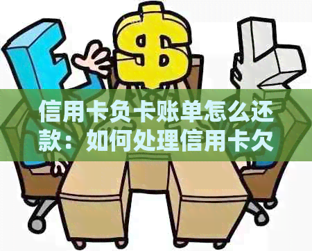 信用卡负卡账单怎么还款：如何处理信用卡欠款并恢复信用额度。