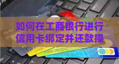 如何在工商银行进行信用卡绑定并还款操作的详细步骤