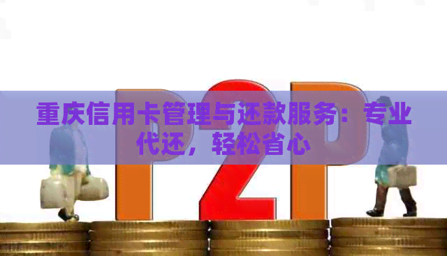 重庆信用卡管理与还款服务：专业代还，轻松省心