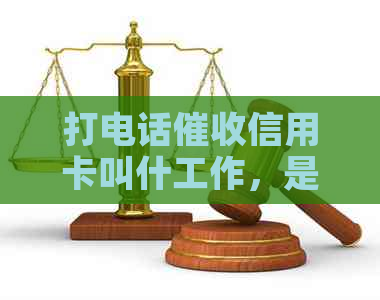 打电话信用卡叫什工作，是银行人员吗？会不会上？-打电话催还信用卡工作好不好