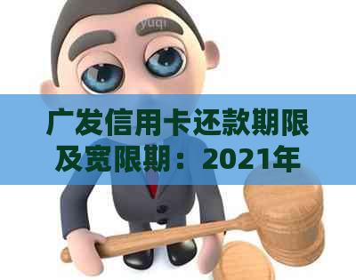 广发信用卡还款期限及宽限期：2021年广发银行信用卡还款日及期情况详解