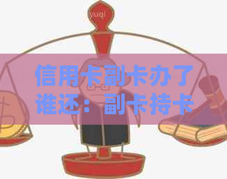 信用卡副卡办了谁还：副卡持卡人负责还款，主卡持卡人不会知道。