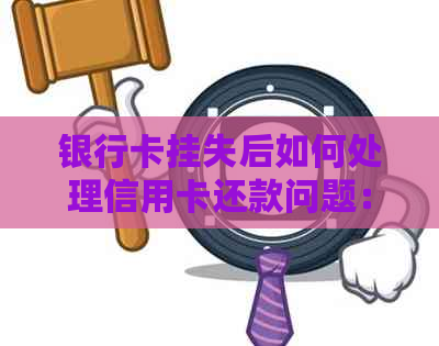 银行卡挂失后如何处理信用卡还款问题：全面指南与解决方案