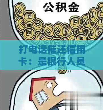 打电话催还信用卡：是银行人员吗？工作好不好？违法吗？真的吗？