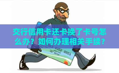 交行信用卡还卡换了卡号怎么办？如何办理相关手续？