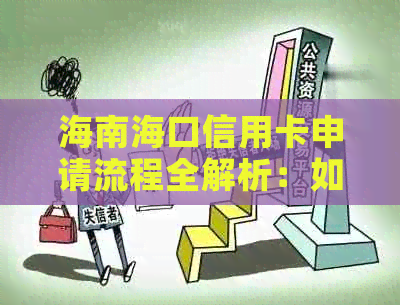 海南海口信用卡申请流程全解析：如何办理、所需材料、额度及利率等一应俱全