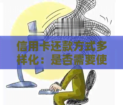 信用卡还款方式多样化：是否需要使用特定卡进行还款？