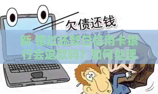 新 错过还款日信用卡银行会退款吗？如何处理逾期付款问题？