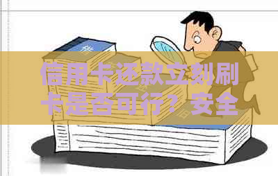 信用卡还款立刻刷卡是否可行？安全吗？还信用卡后再次刷卡还款是否可接受？