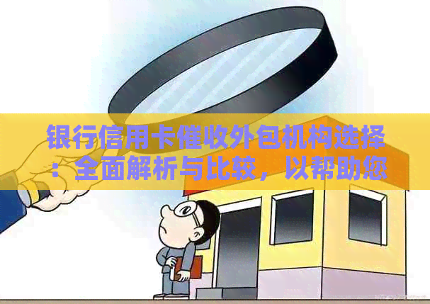 银行信用卡外包机构选择：全面解析与比较，以帮助您做出明智决策