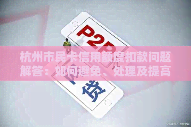 杭州市民卡信用额度扣款问题解答：如何避免、处理及提高信用额度？