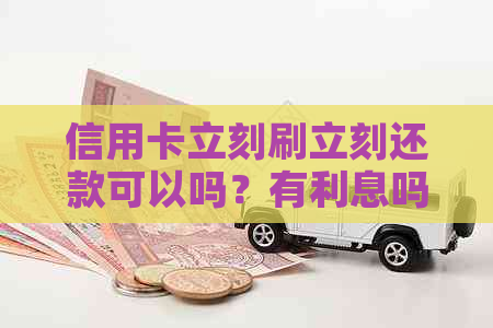 信用卡立刻刷立刻还款可以吗？有利息吗？刷卡后立马到账吗？