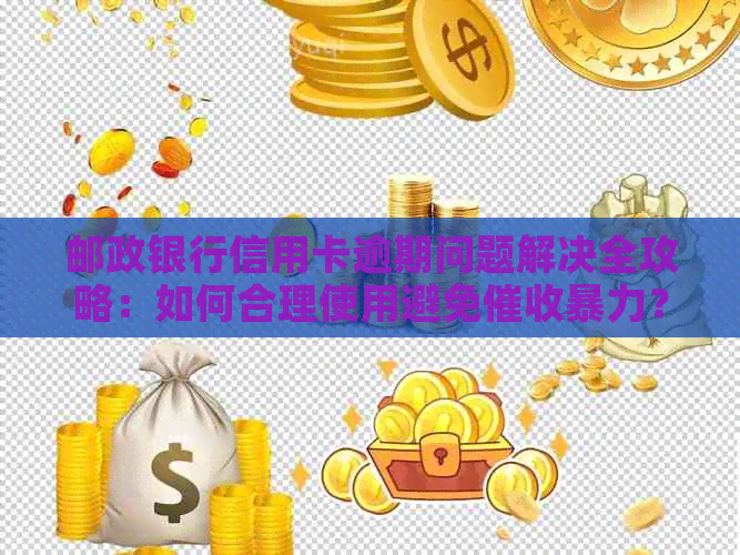 邮政银行信用卡逾期问题解决全攻略：如何合理使用避免？