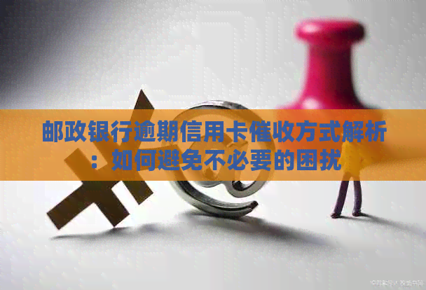 邮政银行逾期信用卡方式解析：如何避免不必要的困扰